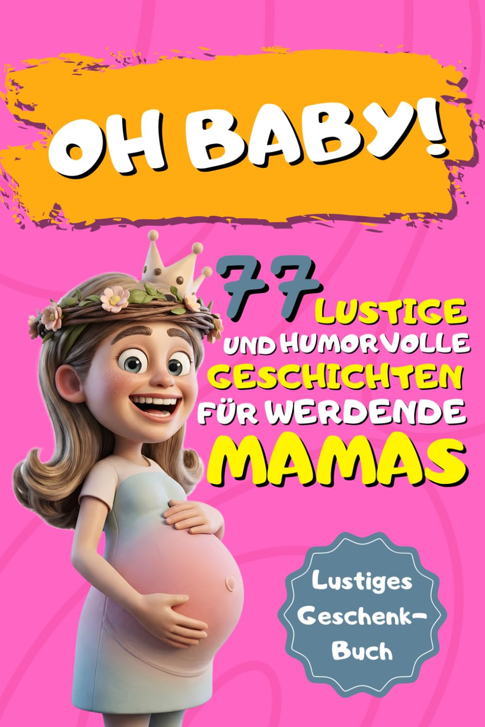 Oh Baby! 77 lustige und humorvolle Geschichten für werdende Mamas: Das perfekte Geschenkbuch für Schwangere