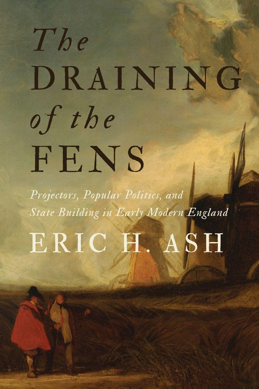 The Draining of the Fens: Projectors, Popular Politics, and State Building in Early Modern England (Johns Hopkins Studies in the History of Technology