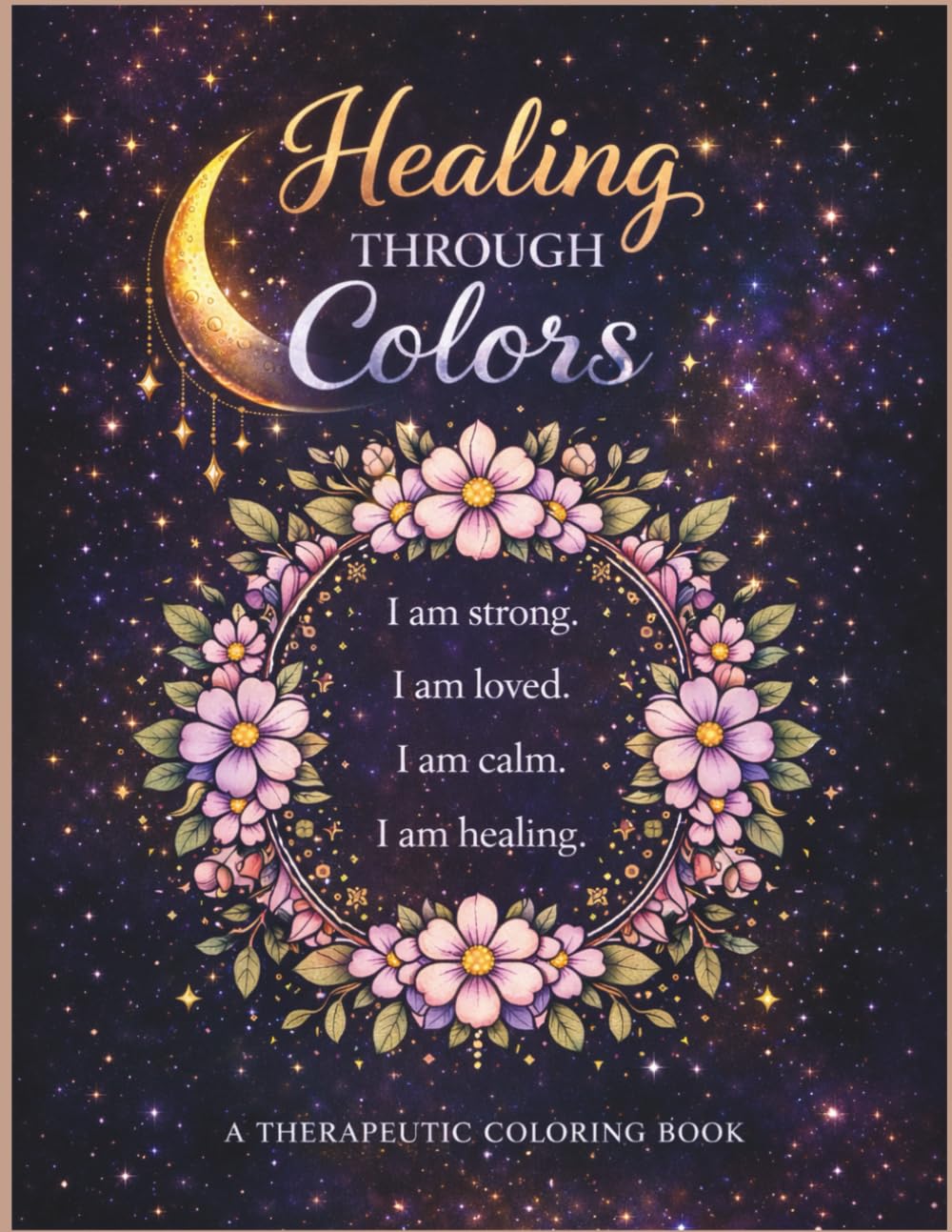 Healing Through Colors: A Self-Love & Emotional Recovery Coloring Book for Women & Adults: 50 Therapeutic Coloring Pages with Positive Affirmations ... Stress Reduction, Mindfulness & Inner Peace