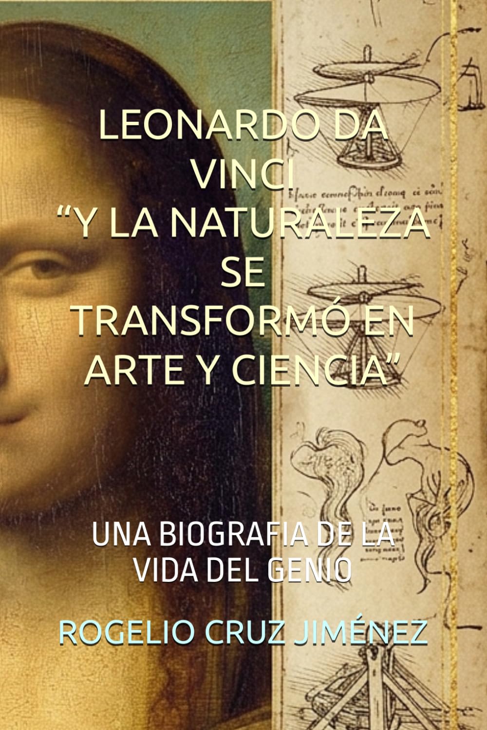 LEONARDO DA VINCI Y LA NATURELEZA SE TRANSFORMO EN ARTE Y CIENCIA: UNA BIOGRAFIA DE LA VIDA DEL GENIO