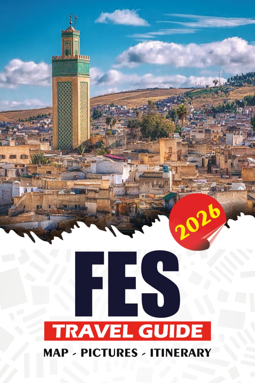 FES TRAVEL GUIDE 2026: Practical Itineraries, Historical Landmarks, Cultural Insights, Day Trips, Safety Advice, and Must-See Hidden Gems
