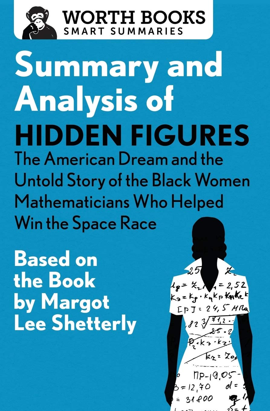 Summary and Analysis of Hidden Figures: The American Dream and the Untold Story of the Black Women Mathematicians Who Helped Win the Space Race: Based ... by Margot Lee Shetterly (Smart Summaries)