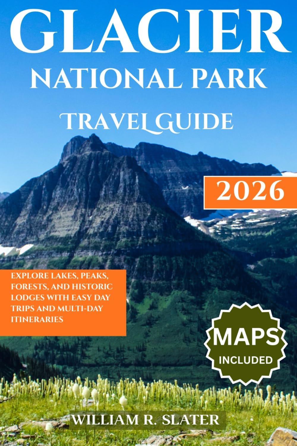 GLACIER NATIONAL PARK TRAVEL GUIDE 2026: Explore Lakes, Peaks, Forests, And Historic Lodges with Easy Day Trips and Multi-Day Itineraries