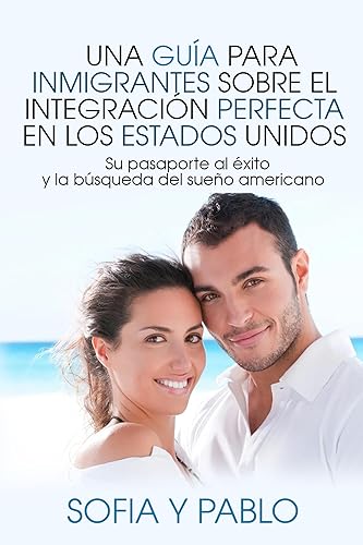 Una guía para inmigrantes sobre el Integración perfecta en los Estados Unidos: Su pasaporte al éxito y la búsqueda del sueño americano (Spanish Edition)