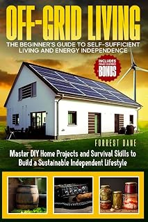 Off-Grid Living: The Beginner's Guide to Self-Sufficient Living and Energy Independence: Master DIY Home Projects and Survival Skills to Build a Sustainable Independent Lifestyle