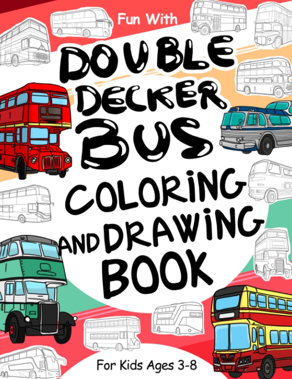 Double Decker Bus Coloring and Drawing Book: For Kids Ages 3-8: Fun with Coloring Modern and Old Double-Decker Buses and Drawing Wheels: Great ... for