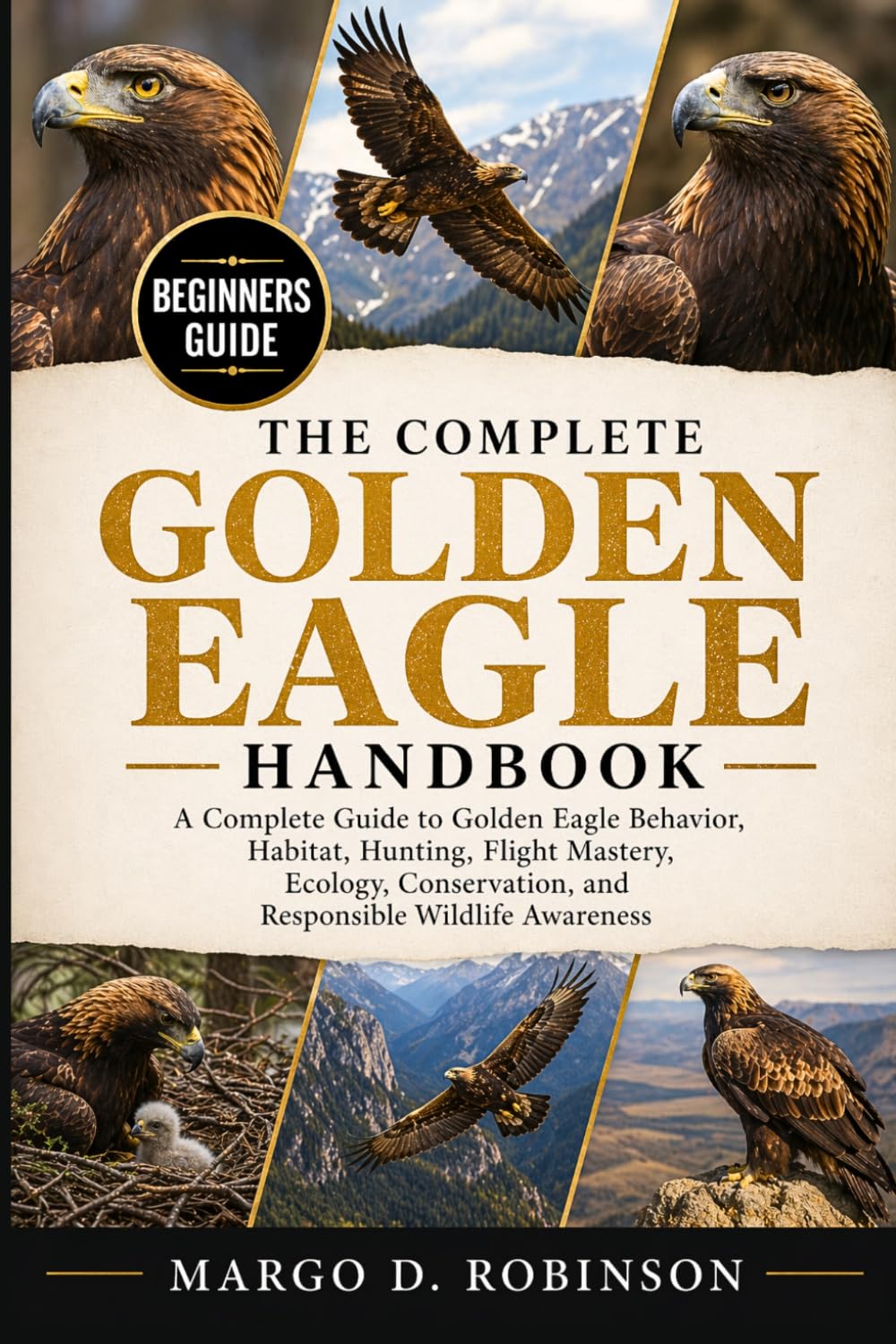 THE COMPLETE GOLDEN EAGLE HANDBOOK: A Complete Guide to Golden Eagle Behavior, Habitat, Hunting, Flight Mastery, Ecology, Conservation, and Responsible Wildlife Awareness