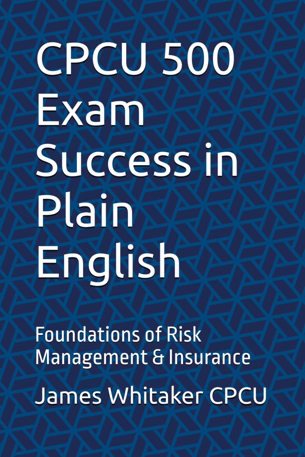 CPCU 500 Exam Success in Plain English: Foundations of Risk Management & Insurance (Insurance Exam Success in Plain English)