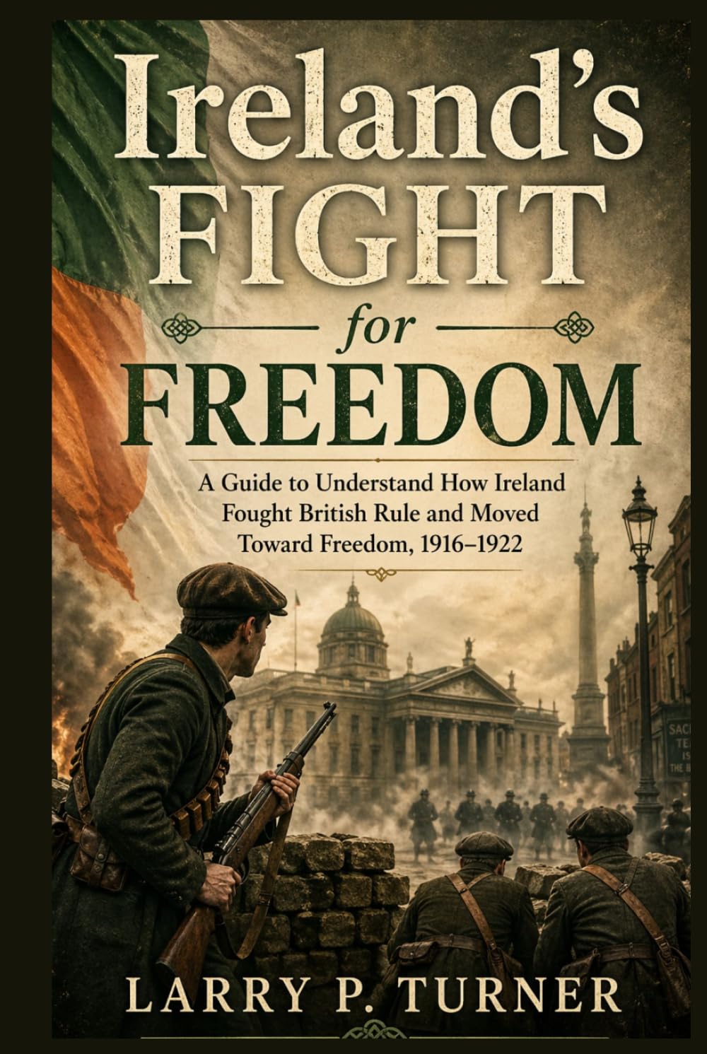 Ireland’s Fight for Freedom: A Guide to Understand How Ireland Fought British Rule and Moved Toward Freedom, 1916–1922
