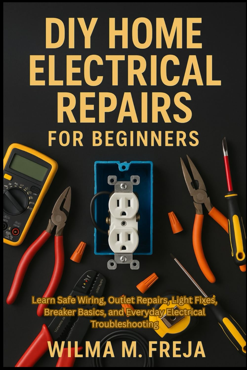 DIY HOME ELECTRICAL REPAIRS FOR BEGINNERS: Learn Safe Wiring, Outlet Repairs, Light Fixes, Breaker Basics, and Everyday Electrical Troubleshooting