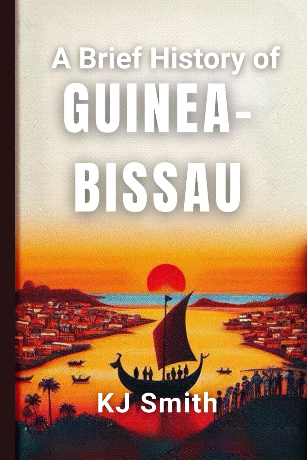 A Brief History of Guinea-Bissau (A Brief History - Around the World Edition)