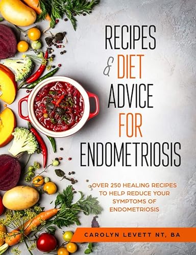 Recipes &amp; Diet Advice for Endometriosis: Over 250 Healing Recipes to Help Reduce your Symptoms of Endometriosis