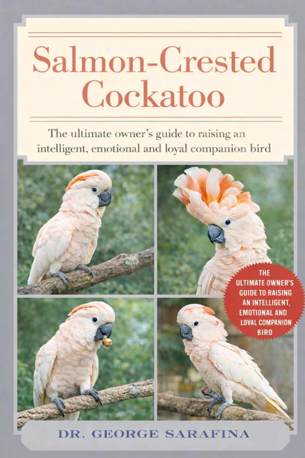 SALMON-CRESTED COCKATOO: The Ultimate Owner’s Guide to Raising an Intelligent, Emotional, and Loyal Companion Bird