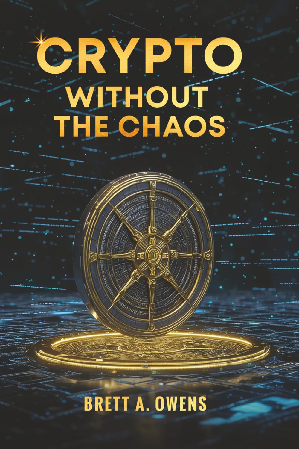Crypto Without the Chaos: A Calm, Proven Framework for Investing Through Volatility, Fear, and Hype
