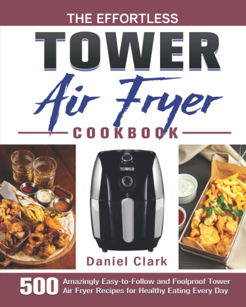 The Effortless Tower Air Fryer Cookbook: 500 Amazingly Easy-to-Follow and Foolproof Tower Air Fryer Recipes for Healthy Eating Every Day