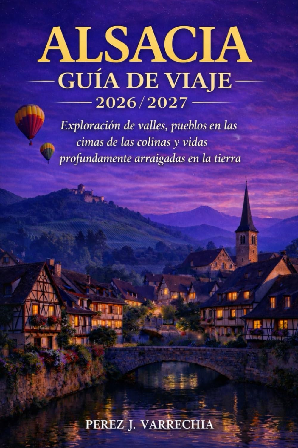 ALSACIA GUÍA DE VIAJE 2026/2027: Exploración de valles, pueblos en las cimas de las colinas y vidas profundamente arraigadas en la tierra.