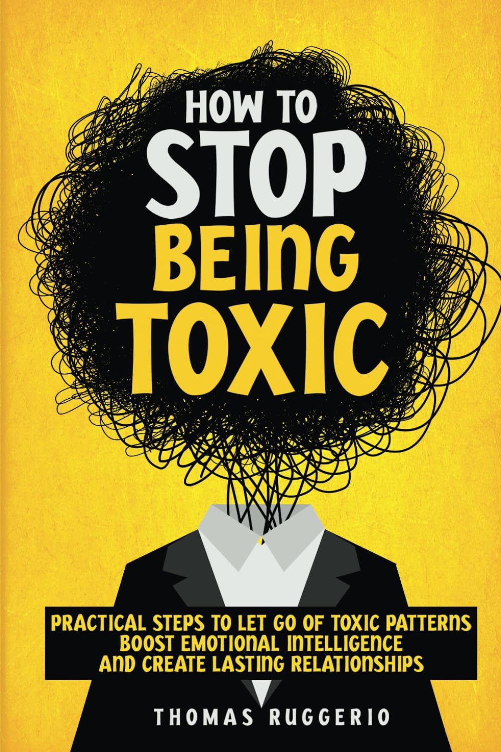 How to Stop Being Toxic: Practical Steps to Let Go of Toxic Patterns, Boost Emotional Intelligence, and Create Lasting Relationships