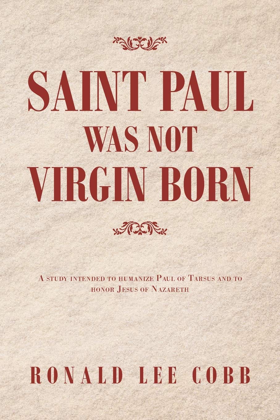 Saint Paul Was Not Virgin Born: A Study Intended to Humanize Paul of Tarsus and to Honor Jesus of Nazareth