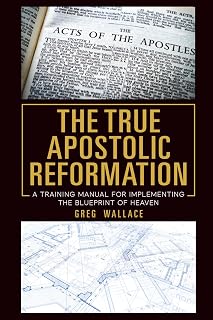 The True Apostolic Reformation: A Training Manual for Implementing the Blueprint of Heaven