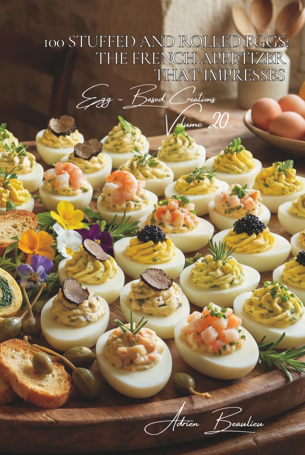 100 Stuffed and Rolled Eggs: The French Appetizer That Impresses: Transform your appetizers with these spectacular French bites (The Egg: Golden ... Sub-series: Egg-Based Creations (10 Volumes))