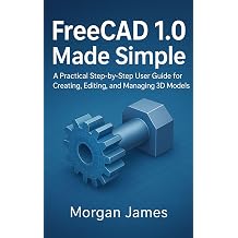 FreeCAD 1.0 Made Simple A Practical Step-by-Step User Guide for Creating, Editing, and Managing 3D Models Graphics and 3d printings tools review