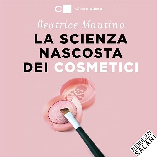 La scienza nascosta dei cosmetici: Cosa c’è dentro i prodotti che compriamo. Per un make up consapevole