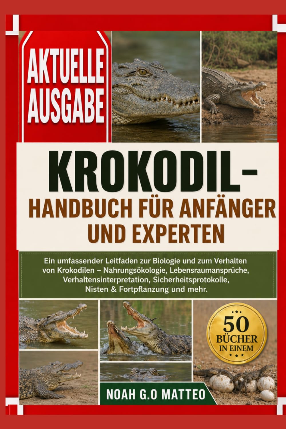 KROKODIL-HANDBUCH FÜR ANFÄNGER UND EXPERTEN: Ein umfassender Leitfaden zur Biologie und zum Verhalten von Krokodilen – Nahrungsökologie, ... Nisten & Fortpflanzung und mehr.