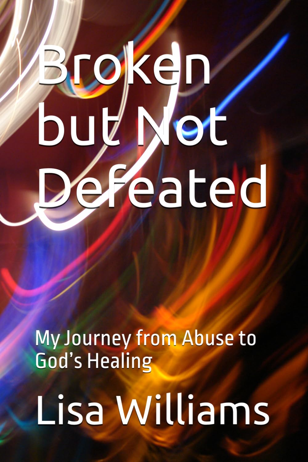 Broken but Not Defeated: My Journey from Abuse to God’s Healing