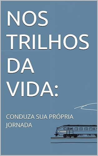 NOS TRILHOS DA VIDA:: CONDUZA SUA PRÓPRIA JORNADA