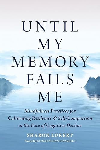Until My Memory Fails Me: Mindfulness Practices for Cultivating Resilience and Self-Compassion in the Face of Cognitive Decline