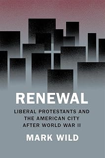 Renewal: Liberal Protestants and the American City after World War II (Historical Studies of Urban America)