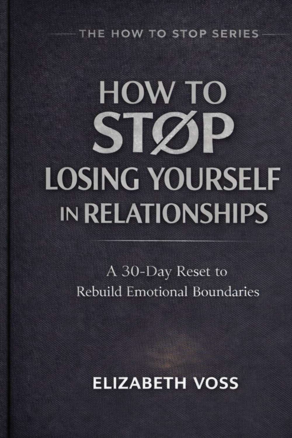 How to Stop Losing Yourself in Relationships: A 30-Day Reset to Rebuild Emotional Boundaries (The How to Stop Series)