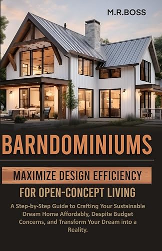 BARNDOMINIUMS: MAXIMIZE DESIGN EFFICIENCY FOR OPEN-CONCEPT LIVING: A STEP-BY-STEP GUIDE TO CRAFTING YOUR SUSTAINABLE DREAM HOME AFFORDABLY, DESPITE ... AND TRANSFORM YOUR VISION INTO REALITY!