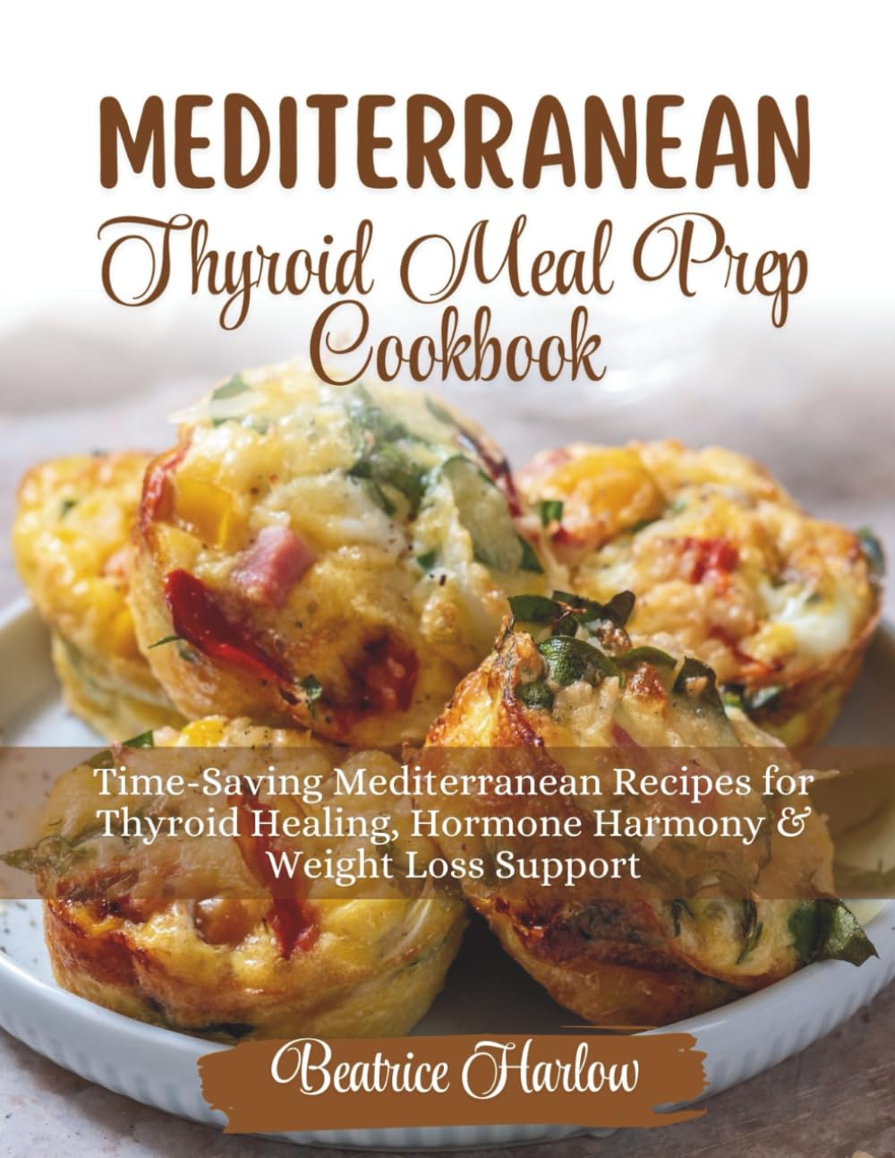 Mediterranean Thyroid Meal Prep Cookbook: Time-Saving Mediterranean Recipes for Thyroid Healing, Hormone Harmony & Weight Loss Support (The Thyroid Healing Cookbook Series)