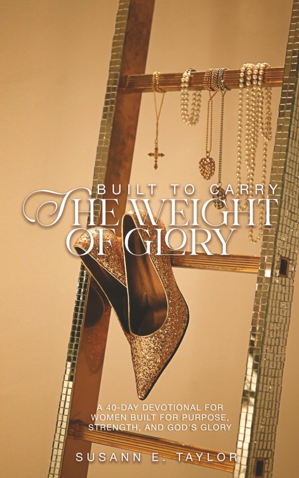 Built To Carry The Weight Of Glory: A 40-Day Devotional for Women Built for Purpose, Strength, and God’s Glory