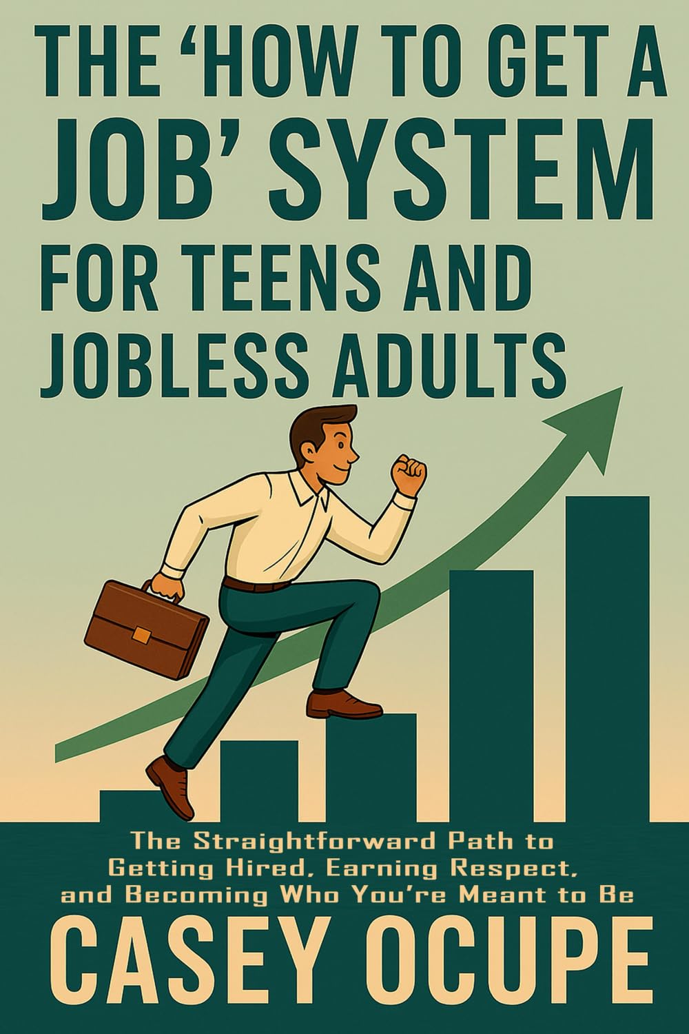 The "How to Get a Job" System for Teens and Jobless Adults: The Straightforward Path to Getting Hired, Earning Respect, and Becoming Who You’re Meant to Be (Self-help, religion, how-to)
