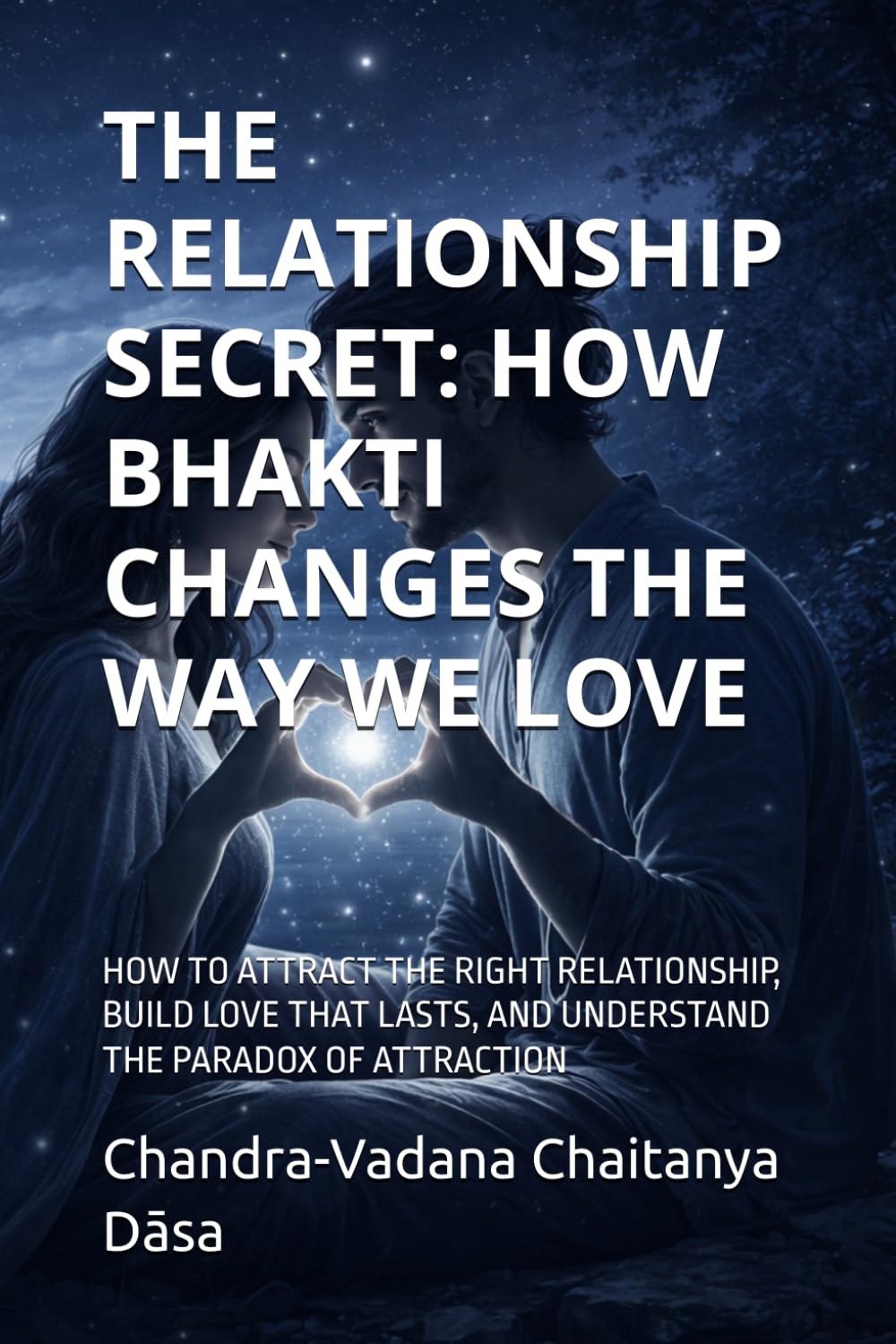 THE RELATIONSHIP SECRET: HOW BHAKTI CHANGES THE WAY WE LOVE: HOW TO ATTRACT THE RIGHT RELATIONSHIP, BUILD LOVE THAT LASTS, AND UNDERSTAND THE PARADOX OF ATTRACTION