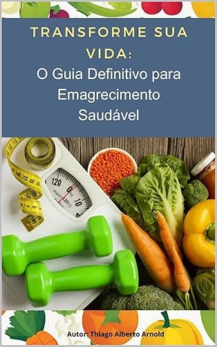 Transforme sua vida: O guia definitivo para o emagrecimento saudável: O guia definitivo para o emagrecimento saudável