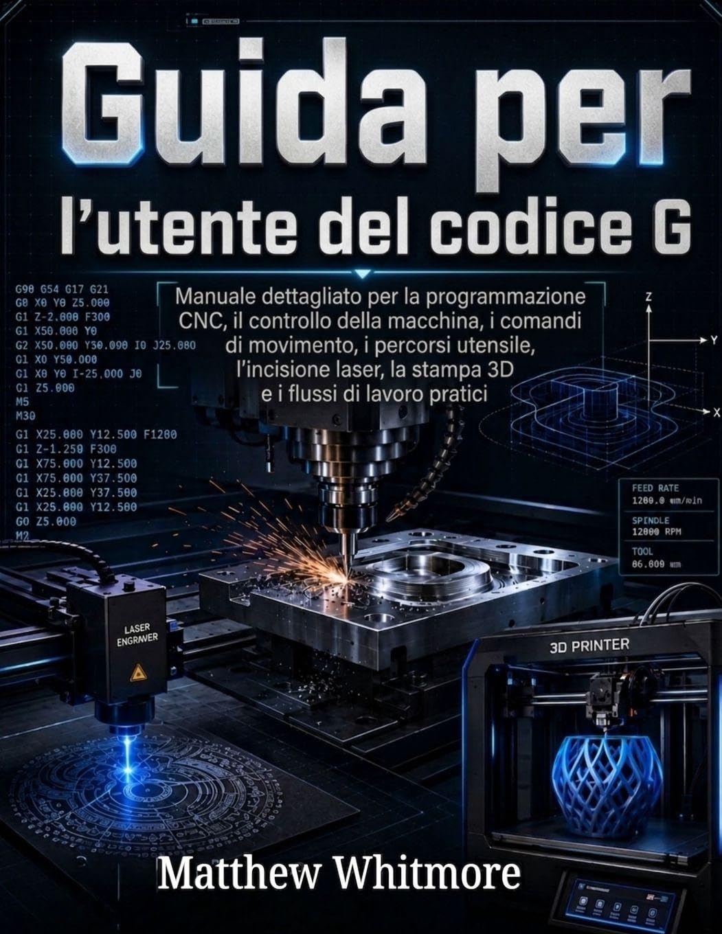 Guida per l'utente del codice G: Manuale dettagliato per la programmazione CNC, il controllo della macchina, i comandi di movimento, i percorsi ... la stampa 3D e i flussi di lavoro pratici