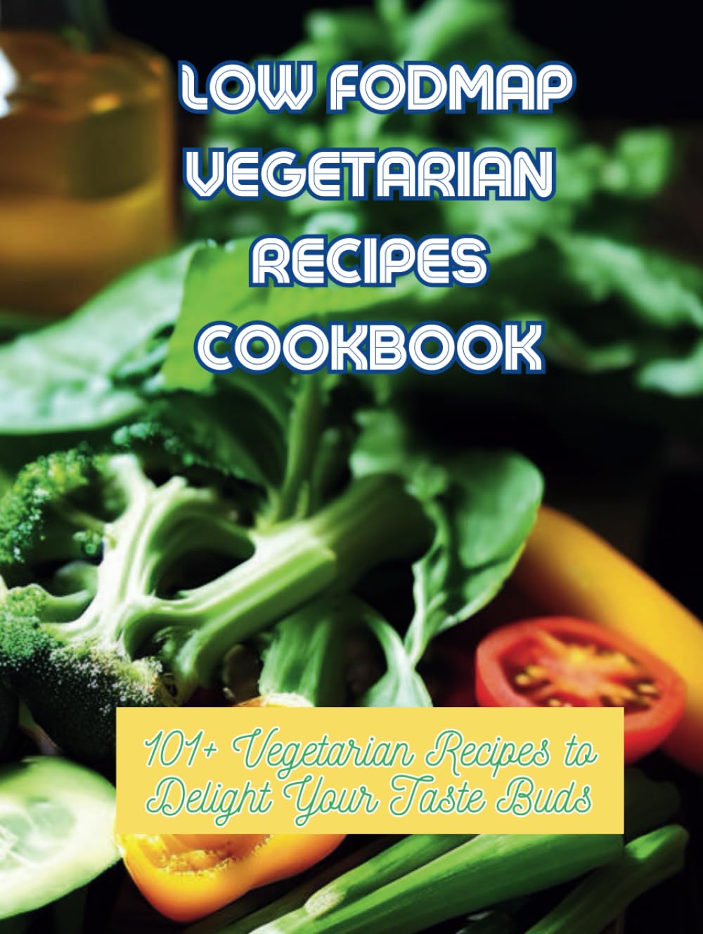 Low Fodmap Vegetarian Recipes Cookbook: 101+ Vegetarian Recipes to Delight Your Taste Buds