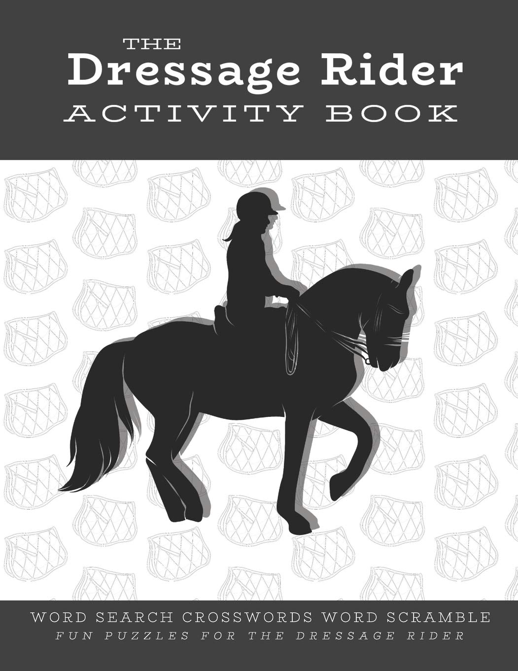The Dressage Rider Activity Book: Word Search Crosswords Word Scramble Fun Puzzles for the Dressage Rider | Horse Show Gift for Relaxation and Stress Relief: 1 (Horse Sports Activity Books)