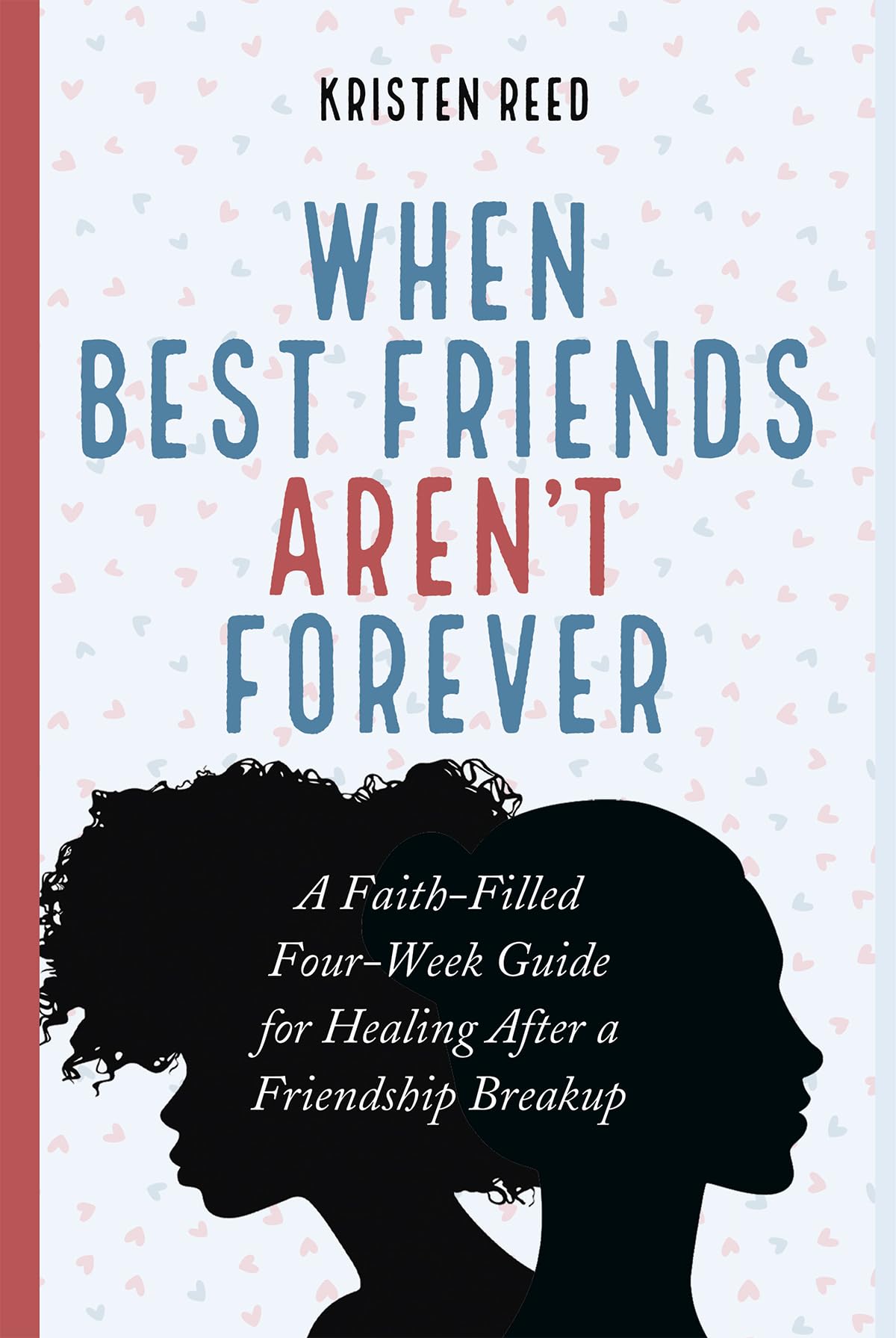 When Best Friends Aren't Forever: A Faith-Filled Four-Week Guide for Healing After a Friendship Breakup