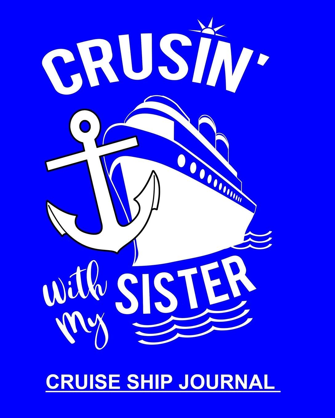 Crusin' With My Sister Cruise Ship Journal: Handy Notebook To Keep Track Of Cruise Ship Plans Trip Information & Memories Shared With Family 100 Pages 8x10 Notebook