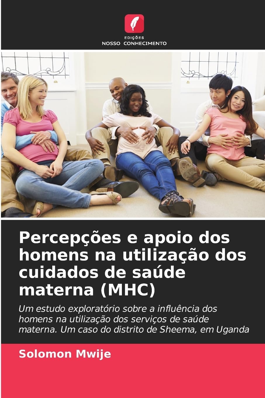 Percepções e apoio dos homens na utilização dos cuidados de saúde materna (MHC): Um estudo exploratório sobre a influência dos homens na utilização ... Um caso do distrito de Sheema, em Uganda