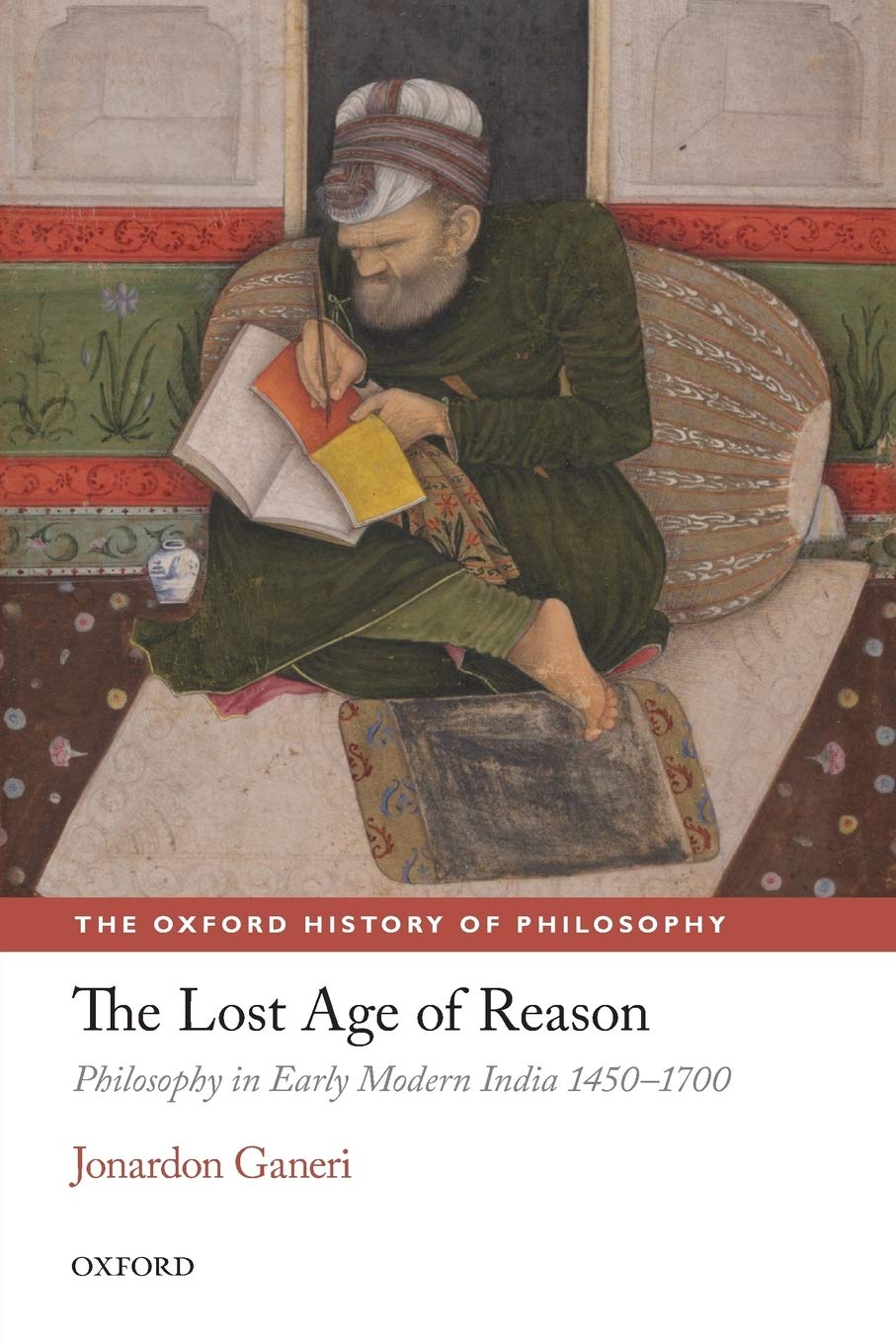 The Lost Age of Reason: Philosophy in Early Modern India 1450-1700 (The Oxford History of Philosophy)