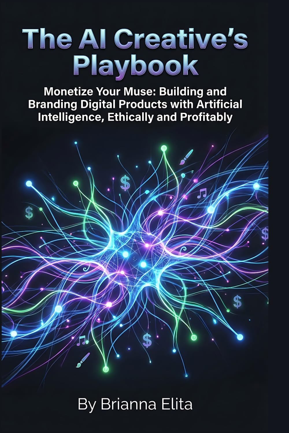 The AI Creative's Playbook: Monetize Your Muse: Building and Branding Digital Products with Artificial Intelligence, Ethically and Profitably