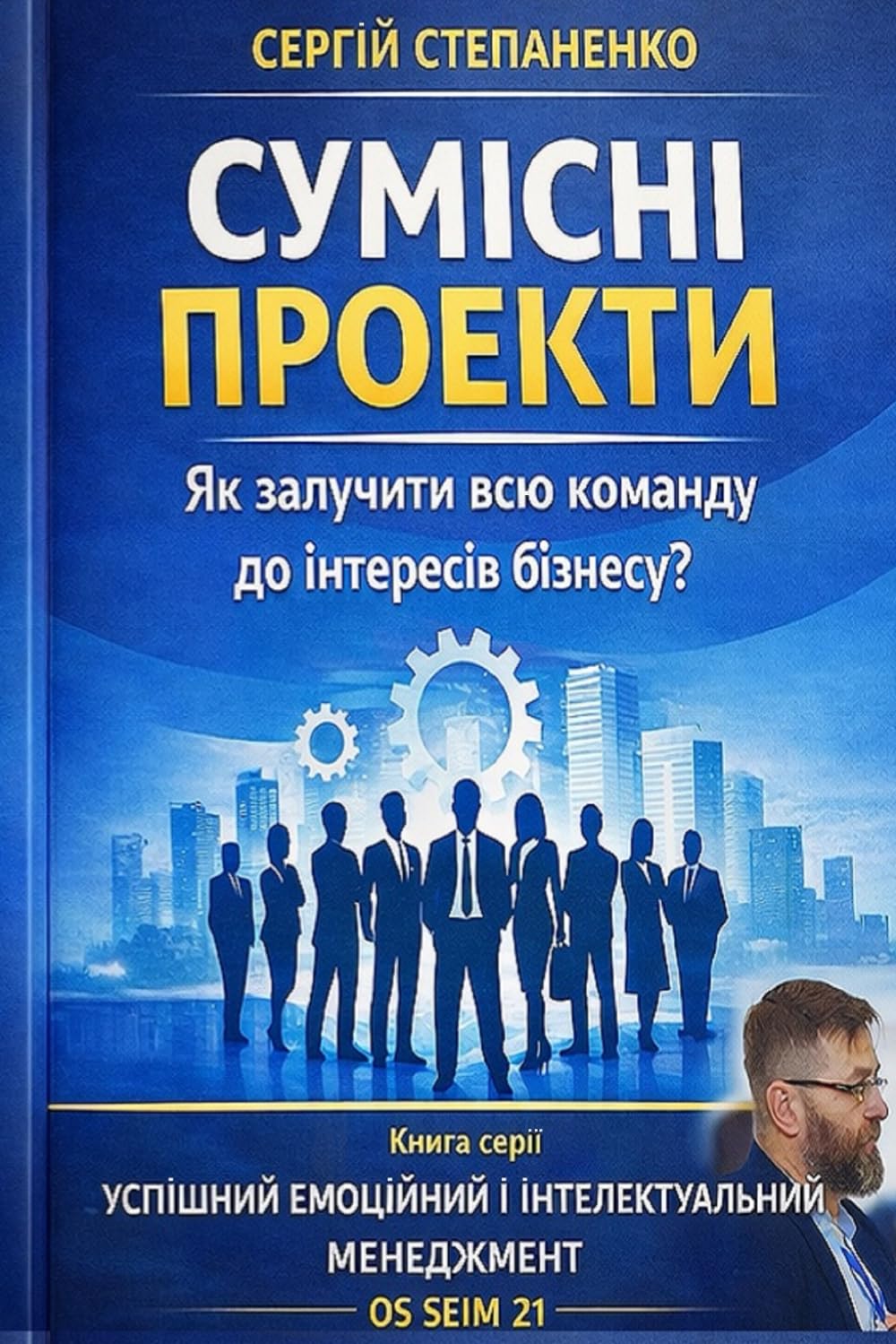 Сумісні Проекти. Як Залучити всю Команду до Інтересів Бізнесу?: Книга Серії Управління Проектами в Компанії від Успішний Емоційний і Інтелектуальний Менеджмент ОS SEIM 21