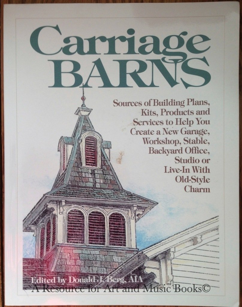 Carriage Barns: Sources of Building Plans, Kits, Products and Services to Help You Create a New Garage, Workshop, Stable, Backyard Office, Studio or Live-In With