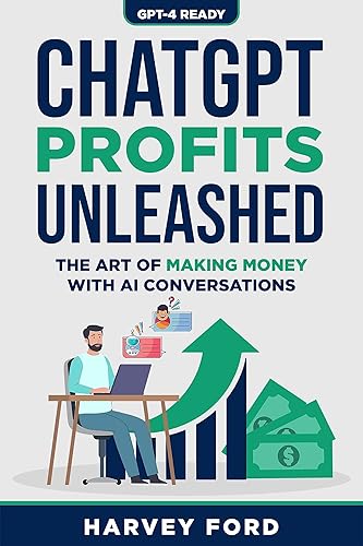 ChatGPT Profits Unleashed The Art of Making Money with AI Conversations (GPT-4 Ready)