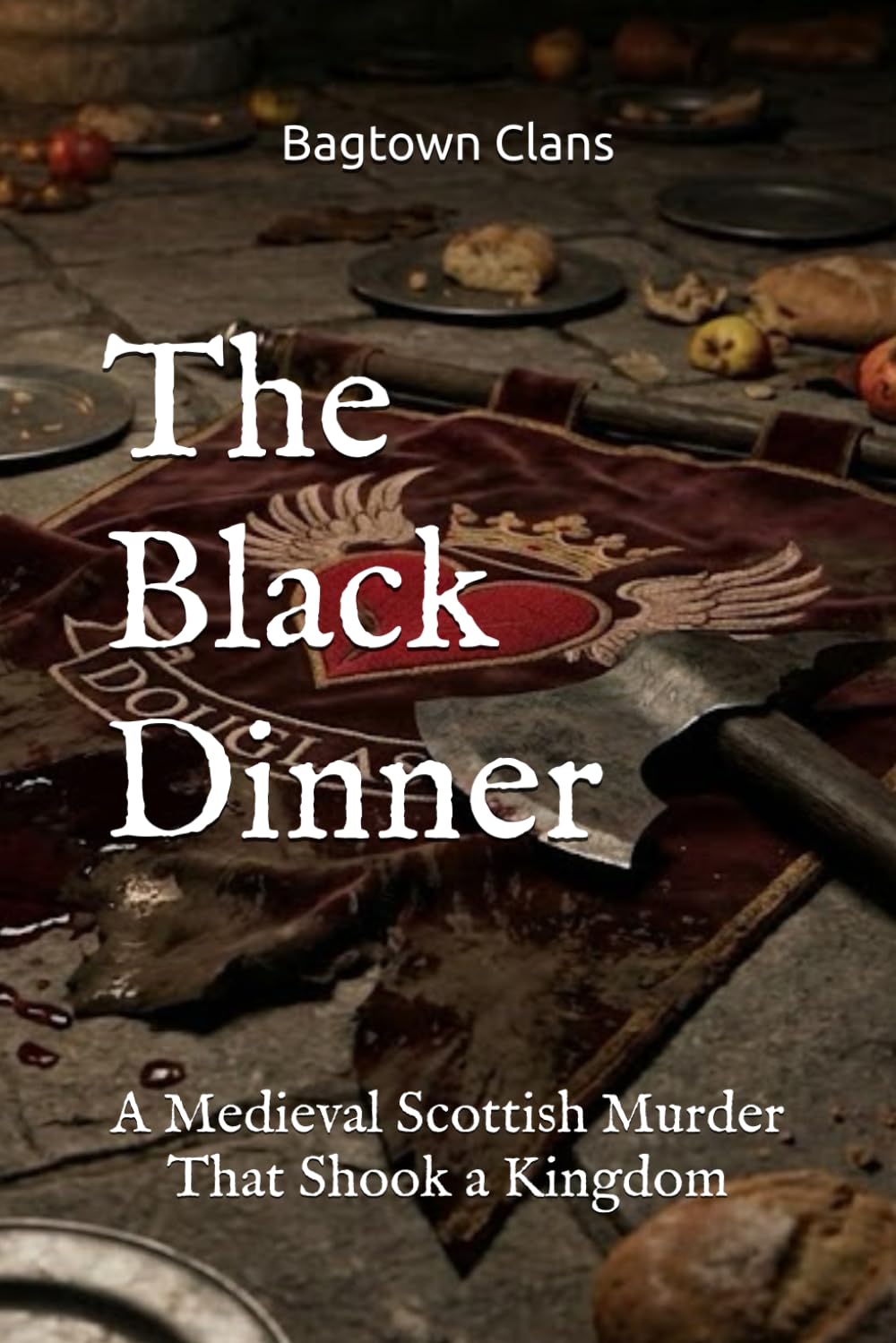 The Black Dinner: A Medieval Scottish Murder That Shook a Kingdom (The Ancient Clans of Scotland)